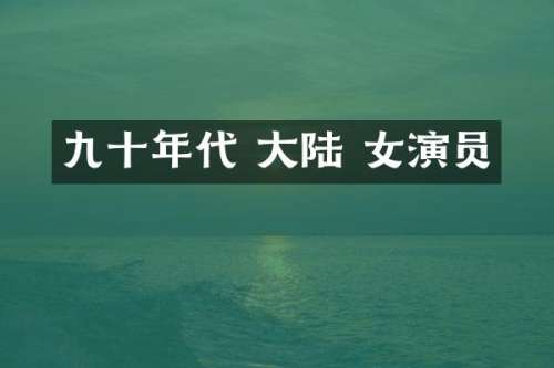 九十年代 大陆 女演员