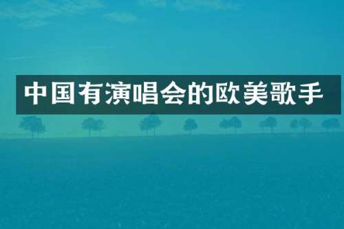 中国有演唱会的欧美歌手