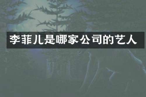 李菲儿是哪家公司的艺人