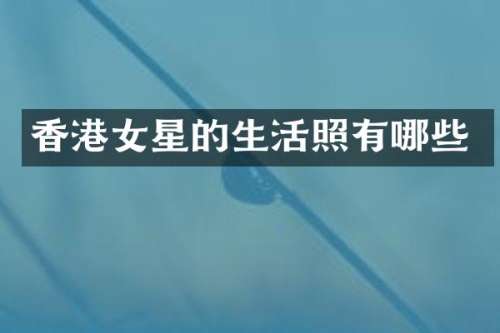 香港女星的生活照有哪些