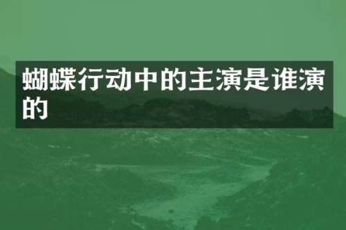 蝴蝶行动中的主演是谁演的