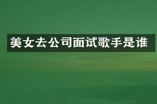 去公司面试歌手是谁