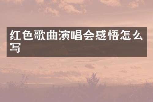 红色歌曲演唱会感悟怎么写
