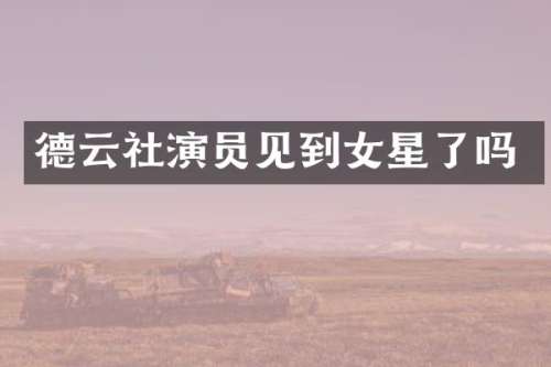 德云社演员见到女星了吗