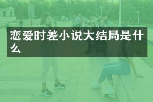 恋爱时差小说大结局是什么