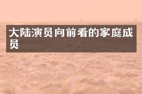 大陆演员向前看的家庭成员
