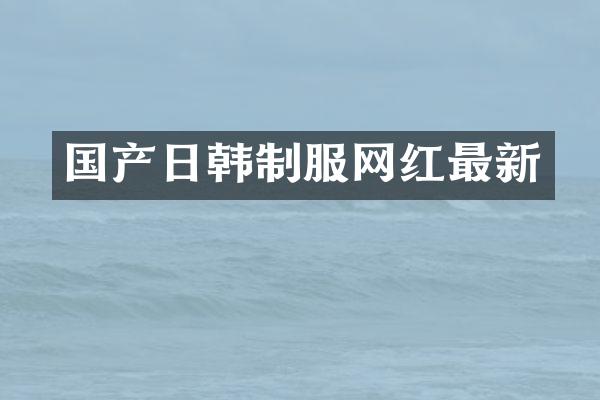 国产日韩制服网红最新
