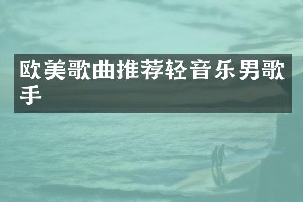 欧美歌曲推荐轻音乐男歌手