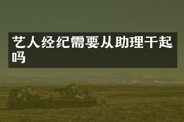 艺人经纪需要从助理干起吗