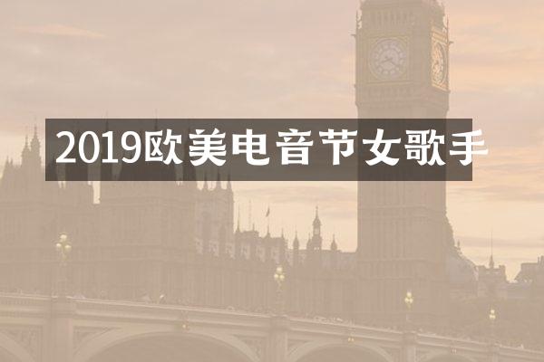 2019欧美电音节女歌手