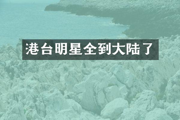 港台明星全到大陆了