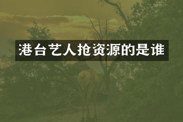 港台艺人抢资源的是谁