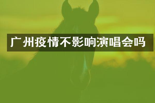 广州疫情不影响演唱会吗