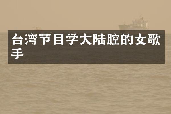 台湾节目学大陆腔的女歌手
