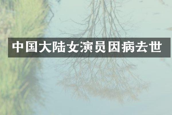 中国大陆女演员因病去世
