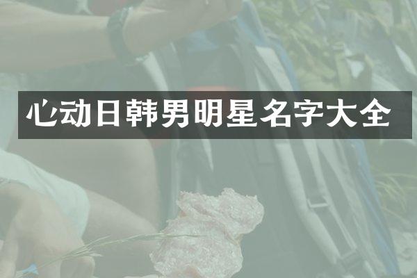 心动日韩男明星名字大全