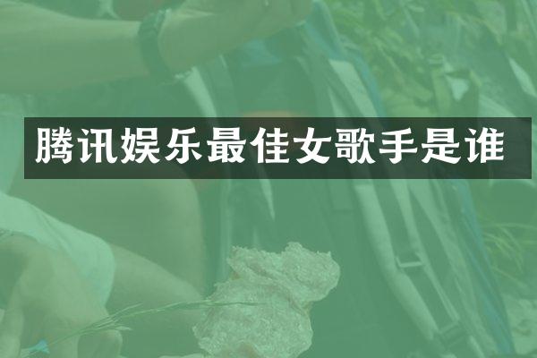 腾讯娱乐最佳女歌手是谁