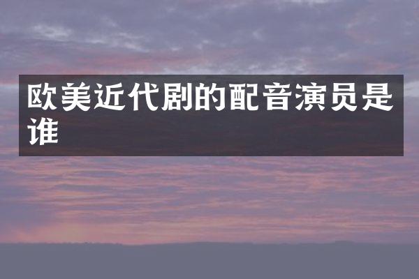 欧美近代剧的配音演员是谁