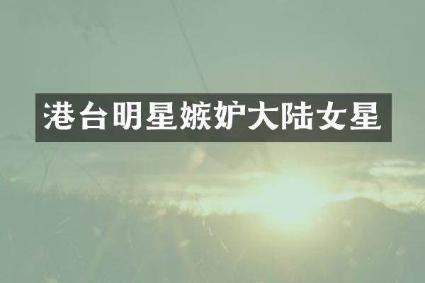 港台明星嫉妒大陆女星