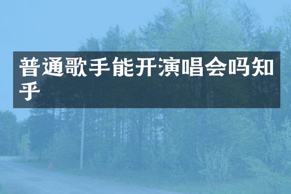 普通歌手能开演唱会吗知乎