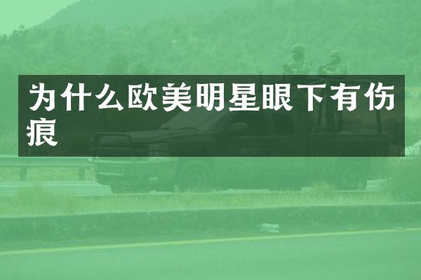 为什么欧美明星眼下有伤痕