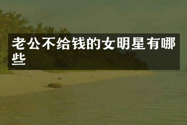 老公不给钱的女明星有哪些
