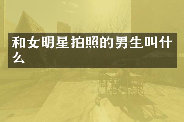 和女明星拍照的男生叫什么
