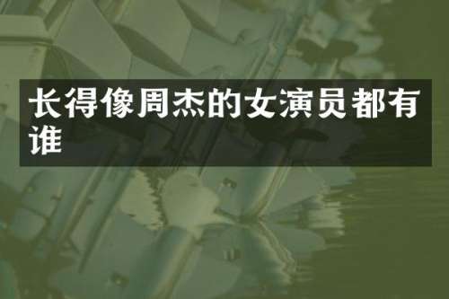 长得像周杰的女演员都有谁