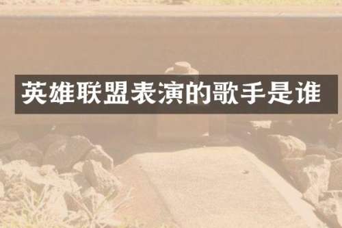 英雄联盟表演的歌手是谁