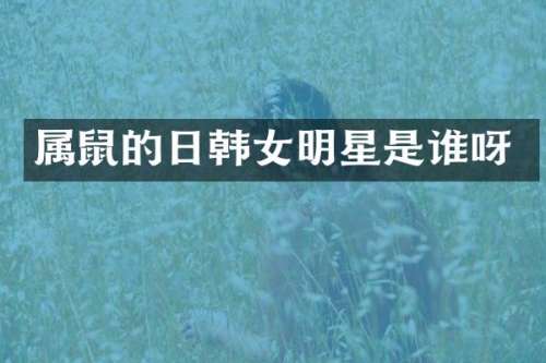 属鼠的日韩女明星是谁呀