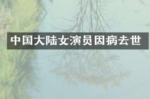 中国大陆女演员因病去世