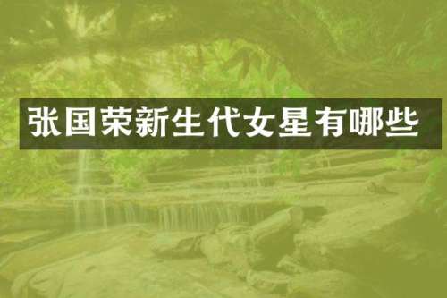 张国荣新生代女星有哪些