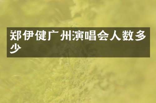 郑伊健广州演唱会人数多少