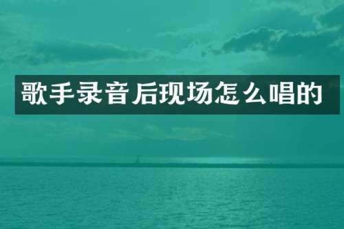 歌手录音后现场怎么唱的