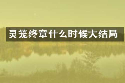 灵笼终章什么时候大结局