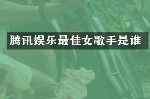 腾讯娱乐最佳女歌手是谁