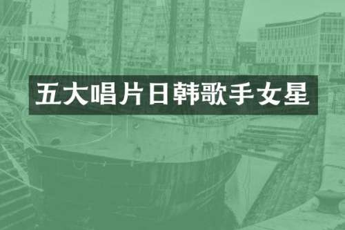 五大唱片日韩歌手女星