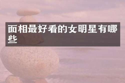 面相最好看的女明星有哪些