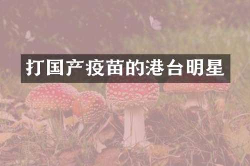 打国产疫苗的港台明星