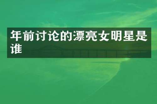 年前讨论的漂亮女明星是谁