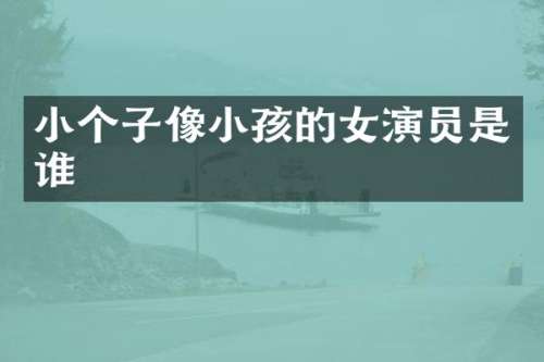 小个子像小孩的女演员是谁