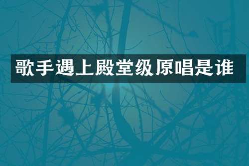 歌手遇上殿堂级原唱是谁