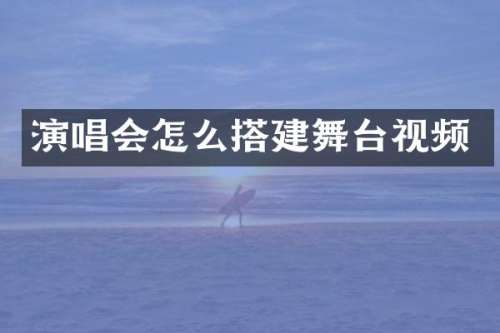 演唱会怎么搭建舞台视频