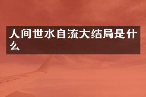 人间世水自流大结局是什么