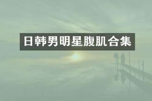 日韩男明星腹肌