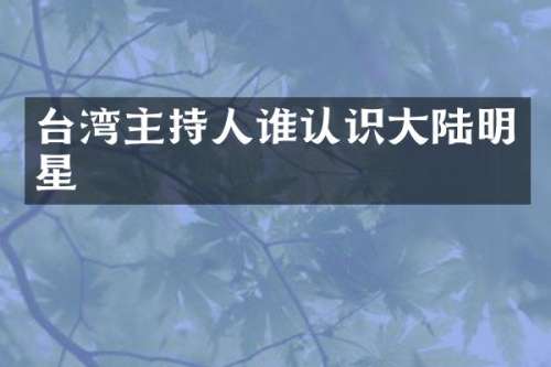 台湾主持人谁认识大陆明星