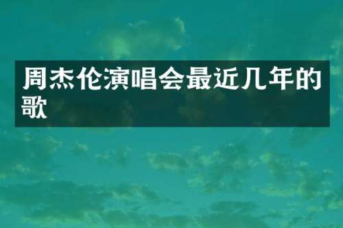 周杰伦演唱会最近几年的歌