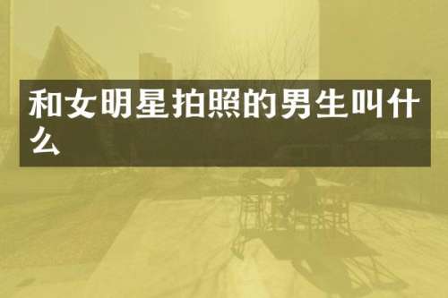 和女明星拍照的男生叫什么