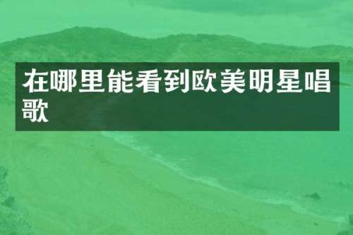 在哪里能看到欧美明星唱歌