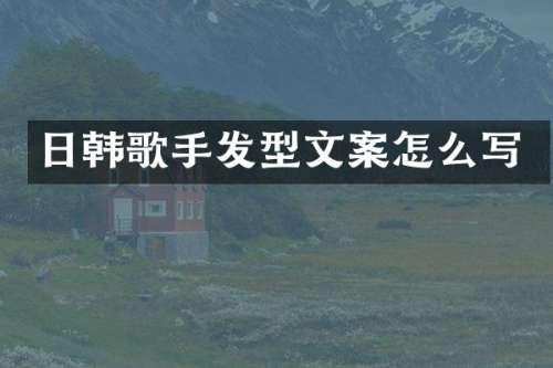 日韩歌手发型文案怎么写